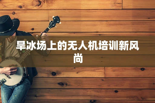 旱冰场上的无人机培训新风尚