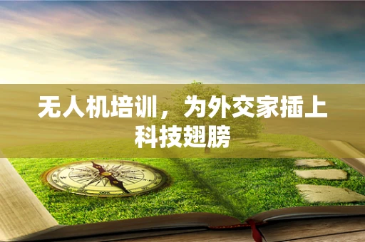 无人机培训，为外交家插上科技翅膀