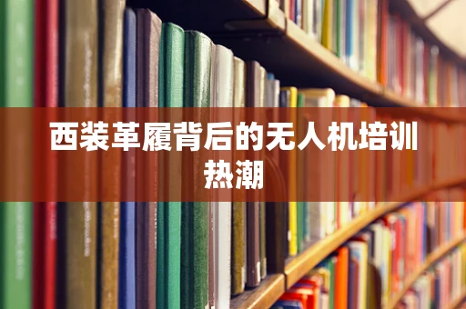 西装革履背后的无人机培训热潮