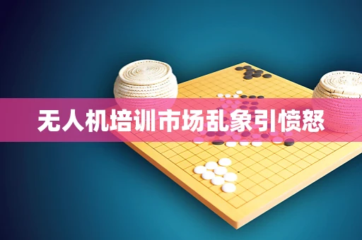 无人机培训市场乱象引愤怒