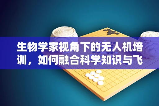 生物学家视角下的无人机培训，如何融合科学知识与飞行技术？
