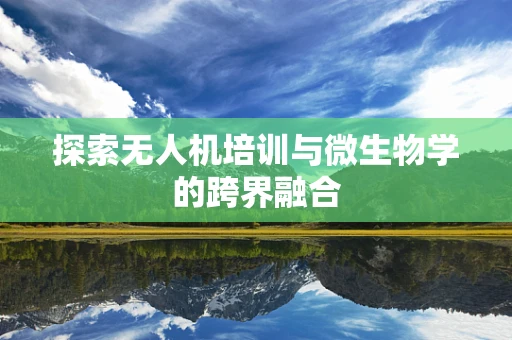 探索无人机培训与微生物学的跨界融合