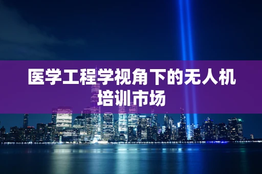 医学工程学视角下的无人机培训市场