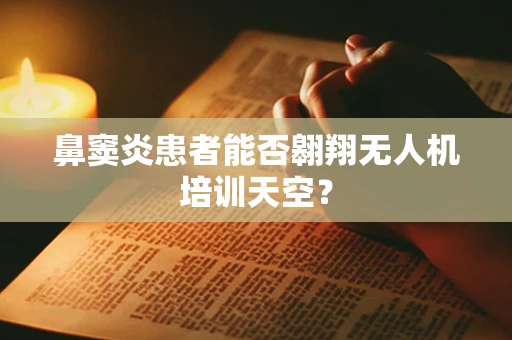 鼻窦炎患者能否翱翔无人机培训天空？
