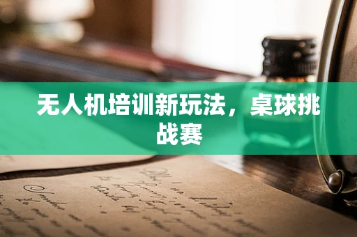 无人机培训新玩法，桌球挑战赛