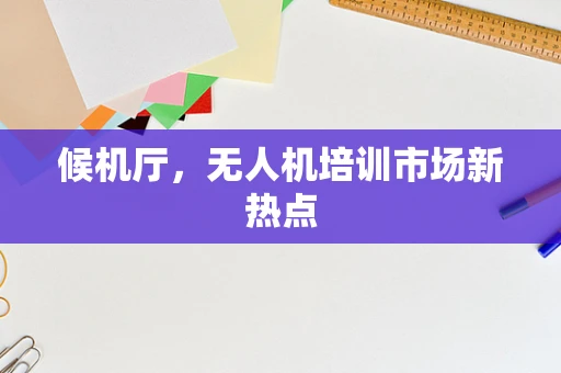 候机厅，无人机培训市场新热点