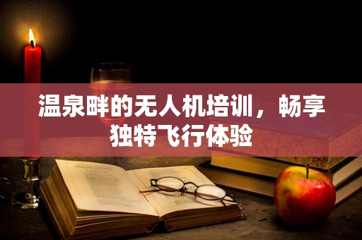温泉畔的无人机培训，畅享独特飞行体验