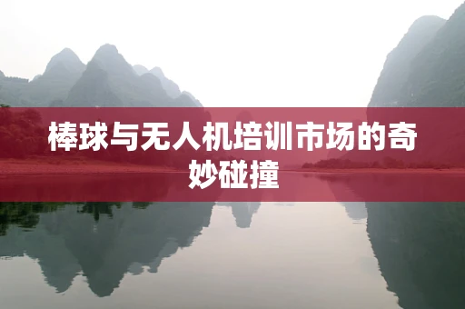 棒球与无人机培训市场的奇妙碰撞