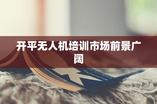 开平无人机培训市场前景广阔