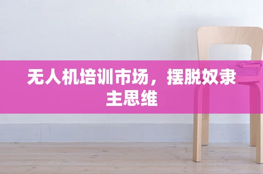 无人机培训市场，摆脱奴隶主思维