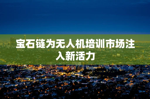 宝石链为无人机培训市场注入新活力