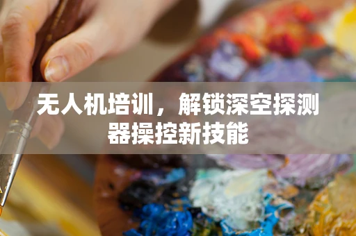 无人机培训，解锁深空探测器操控新技能