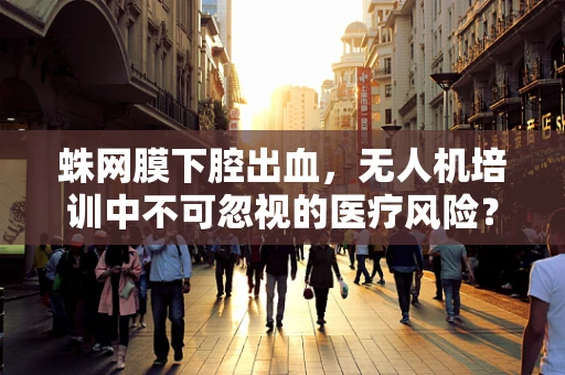 蛛网膜下腔出血，无人机培训中不可忽视的医疗风险？