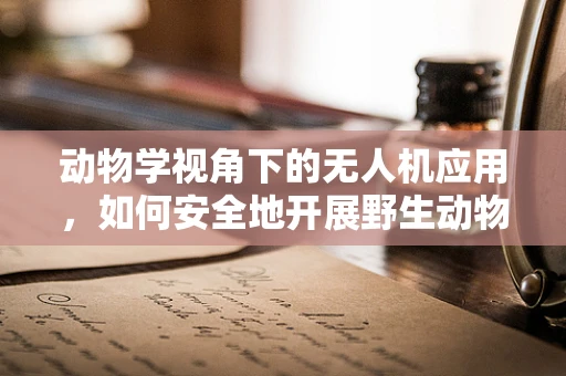 动物学视角下的无人机应用，如何安全地开展野生动物监测？