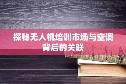 探秘无人机培训市场与空调背后的关联