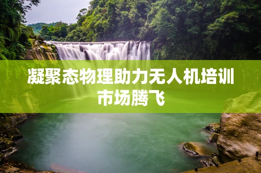 凝聚态物理助力无人机培训市场腾飞