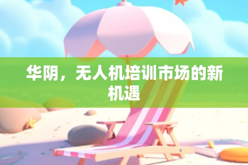 华阴，无人机培训市场的新机遇