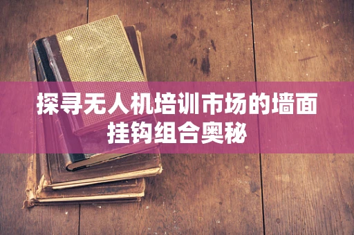 探寻无人机培训市场的墙面挂钩组合奥秘