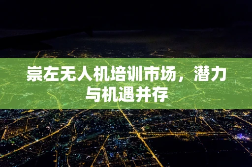崇左无人机培训市场，潜力与机遇并存