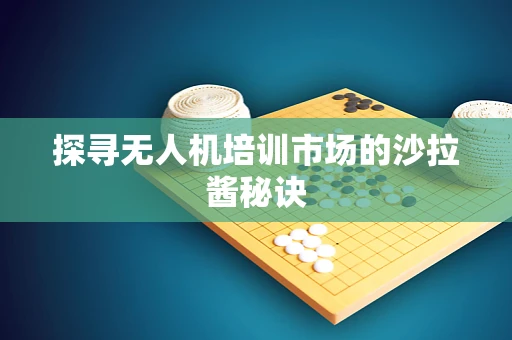 探寻无人机培训市场的沙拉酱秘诀