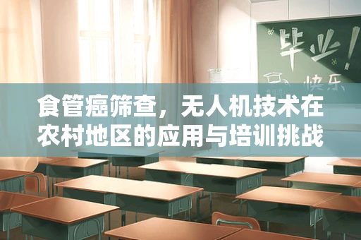 食管癌筛查，无人机技术在农村地区的应用与培训挑战