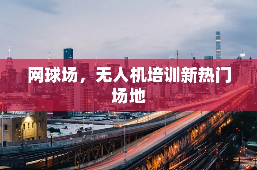 网球场，无人机培训新热门场地