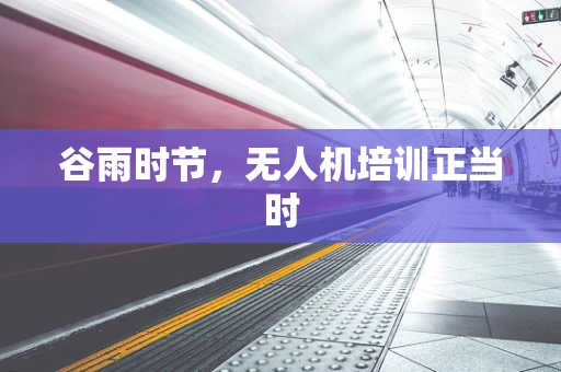 谷雨时节，无人机培训正当时
