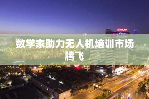 数学家助力无人机培训市场腾飞