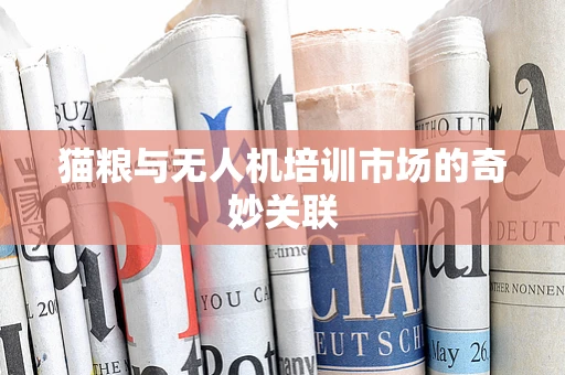 猫粮与无人机培训市场的奇妙关联