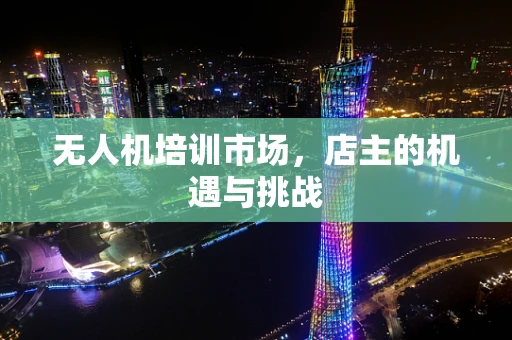 无人机培训市场，店主的机遇与挑战