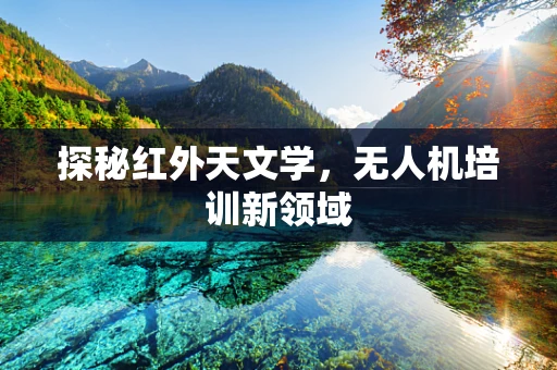 探秘红外天文学，无人机培训新领域
