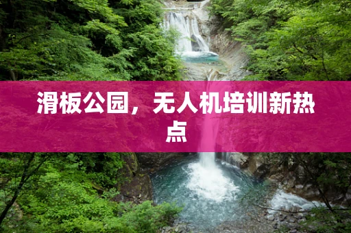 滑板公园，无人机培训新热点