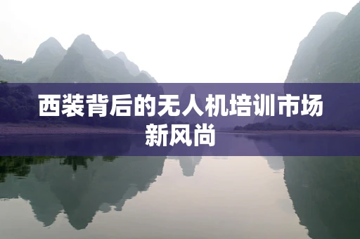 西装背后的无人机培训市场新风尚