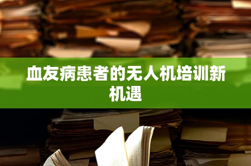 血友病患者的无人机培训新机遇