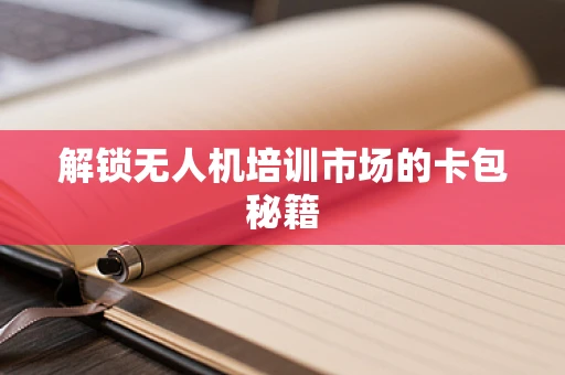 解锁无人机培训市场的卡包秘籍