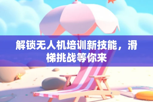 解锁无人机培训新技能，滑梯挑战等你来
