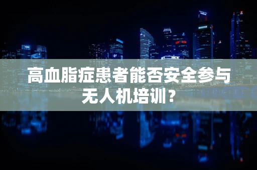 高血脂症患者能否安全参与无人机培训？
