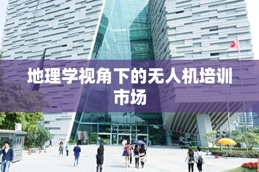 地理学视角下的无人机培训市场