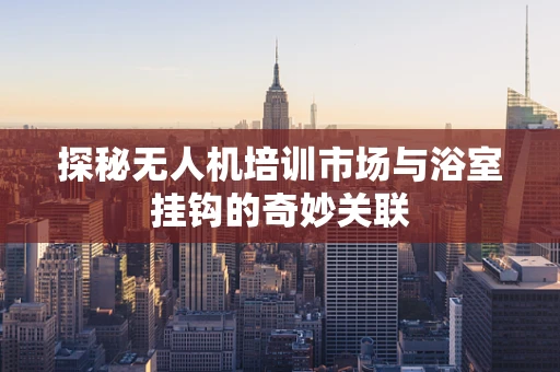 探秘无人机培训市场与浴室挂钩的奇妙关联