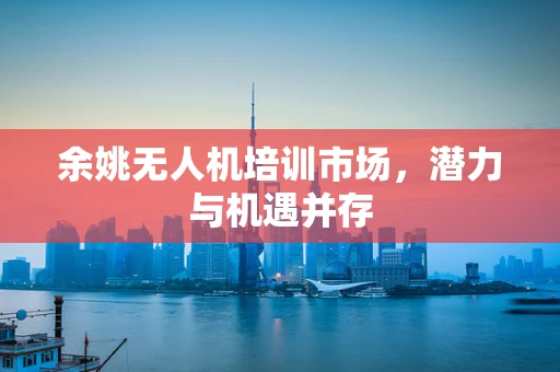 余姚无人机培训市场，潜力与机遇并存