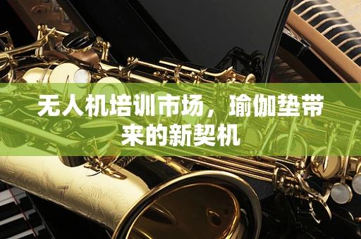 无人机培训市场，瑜伽垫带来的新契机