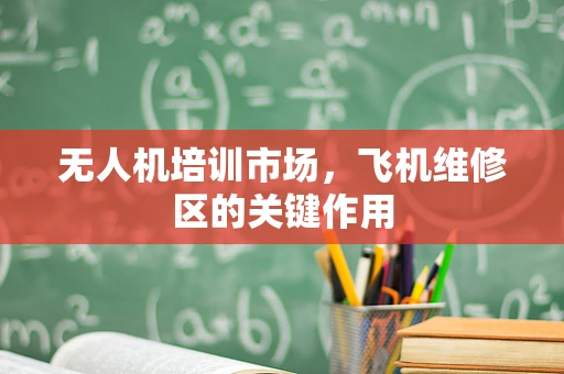 无人机培训市场，飞机维修区的关键作用