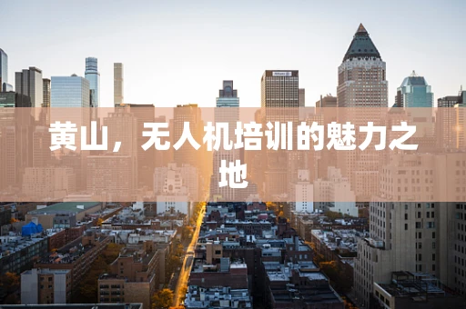 黄山，无人机培训的魅力之地
