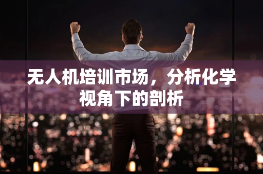 无人机培训市场，分析化学视角下的剖析
