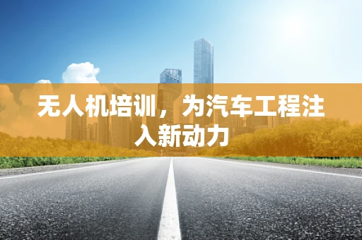 无人机培训，为汽车工程注入新动力
