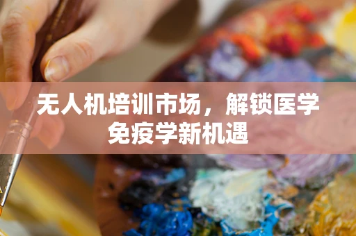 无人机培训市场，解锁医学免疫学新机遇