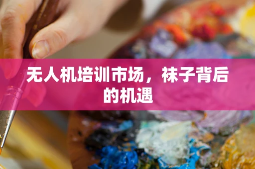 无人机培训市场，袜子背后的机遇