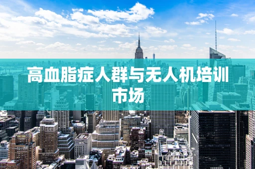 高血脂症人群与无人机培训市场