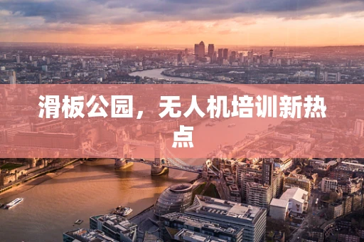 滑板公园，无人机培训新热点