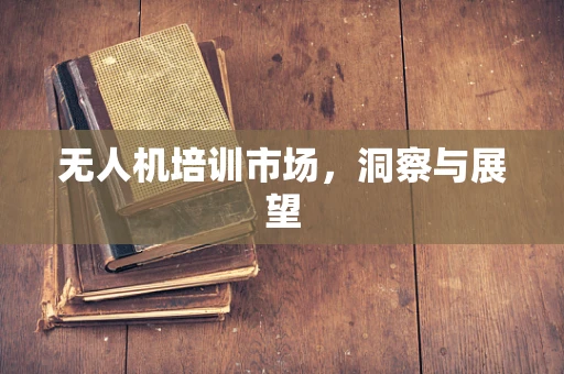 无人机培训市场，洞察与展望
